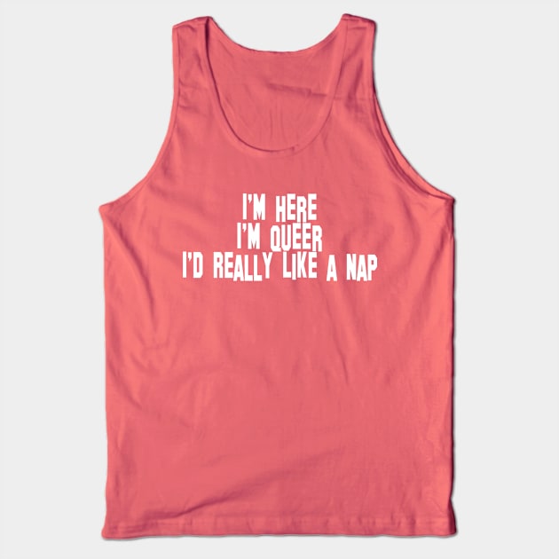 I'm Here, I'm Queer, I'd Really Like a Nap Tank Top by Team Petty Headlines